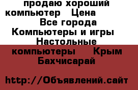 продаю хороший компьютер › Цена ­ 7 000 - Все города Компьютеры и игры » Настольные компьютеры   . Крым,Бахчисарай